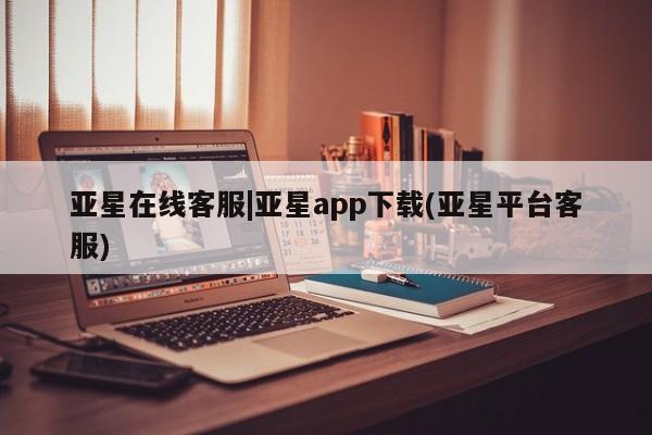 亚星_官网 亚星官网亚星在线客服|亚星app下载(亚星平台客服)