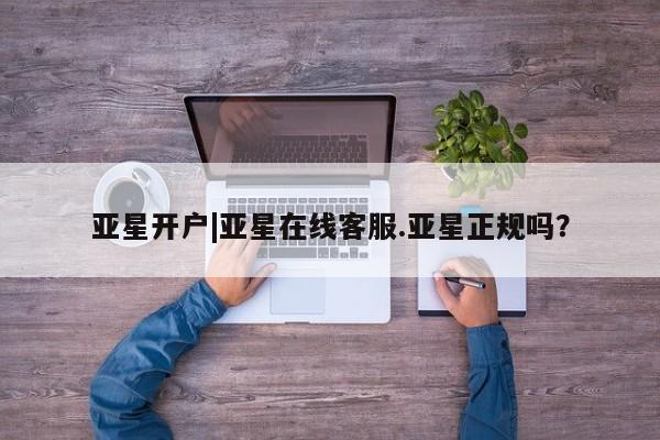 亚星_官网 亚星官网亚星开户|亚星在线客服.亚星正规吗？