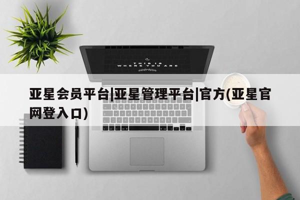 亚星_官网 亚星官网亚星会员平台|亚星管理平台|官方(亚星官网登入口)
