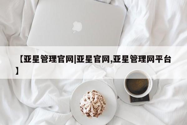 亚星_官网 亚星官网【亚星管理官网|亚星官网,亚星管理网平台】