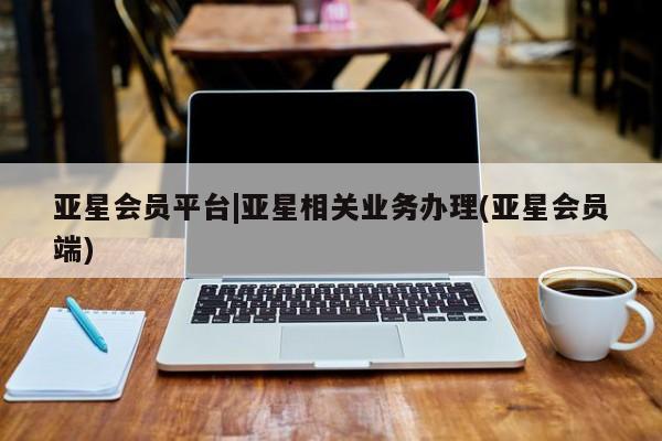亚星_官网 亚星官网亚星会员平台|亚星相关业务办理(亚星会员端)