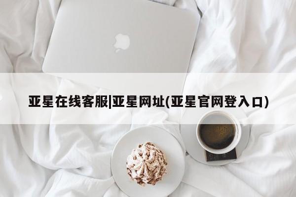 亚星_官网 亚星官网亚星在线客服|亚星网址(亚星官网登入口)