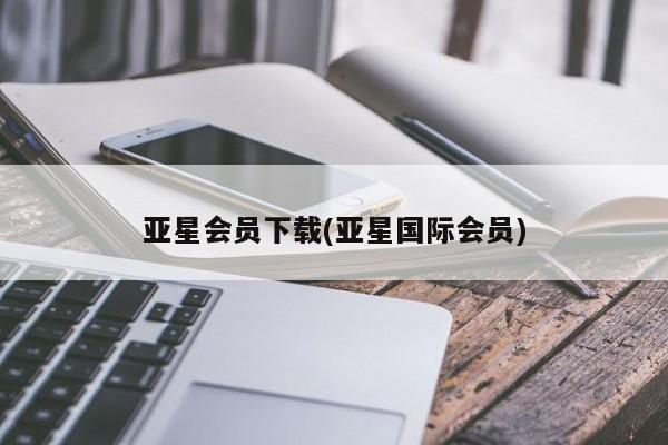 亚星_官网 亚星官网亚星会员下载(亚星国际会员)