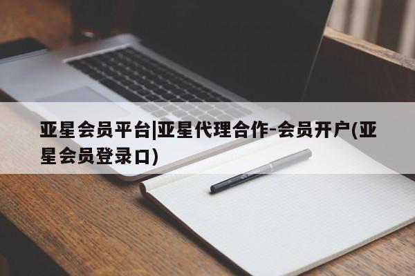亚星_官网 亚星官网亚星会员平台|亚星代理合作-会员开户(亚星会员登录口)