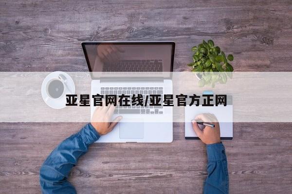 亚星_官网 亚星官网亚星官网在线/亚星官方正网