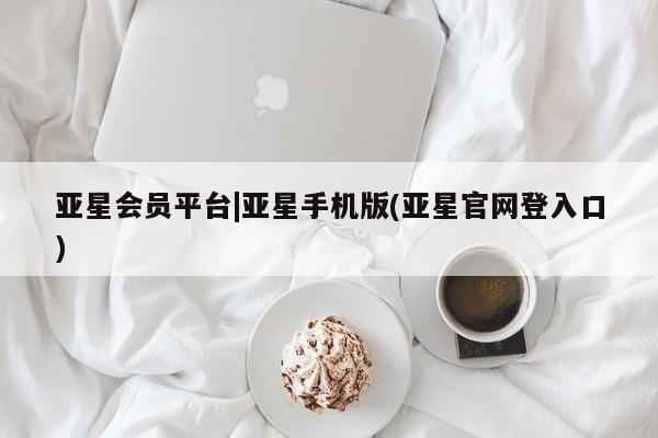 亚星_官网 亚星官网亚星会员平台|亚星手机版(亚星官网登入口)