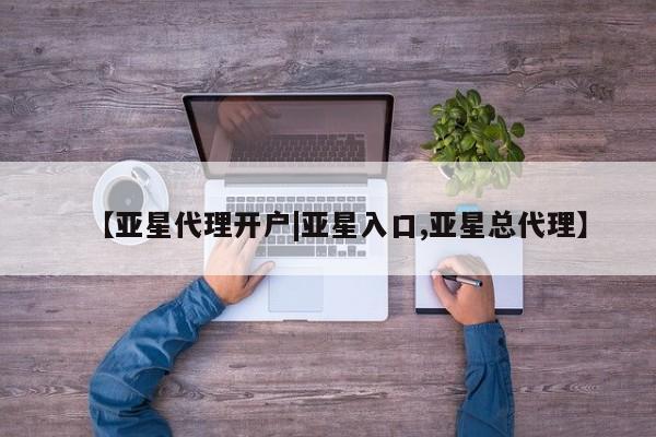 亚星_官网 亚星官网【亚星代理开户|亚星入口,亚星总代理】