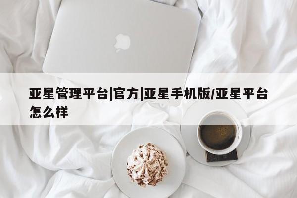 亚星_官网 亚星官网亚星管理平台|官方|亚星手机版/亚星平台怎么样